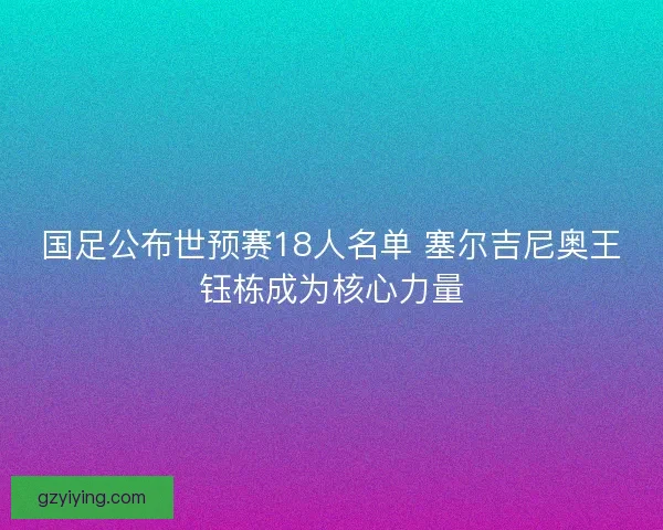 国足公布世预赛18人名单 塞尔吉尼奥王钰栋成为核心力量 国足公布世预赛18人名单 塞尔吉尼奥王钰栋成为核心力量