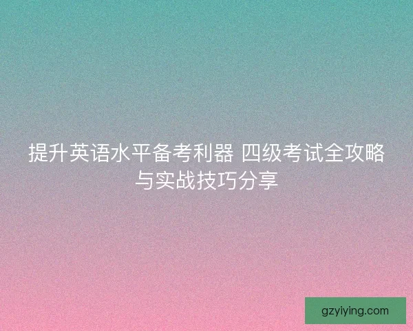 提升英语水平备考利器 四级考试全攻略与实战技巧分享
