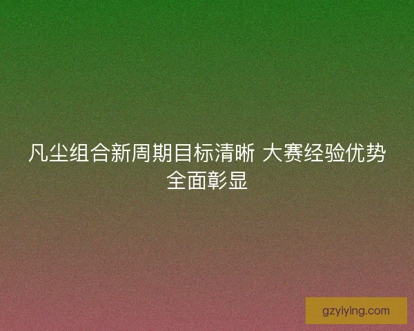 凡尘组合新周期目标清晰 大赛经验优势全面彰显