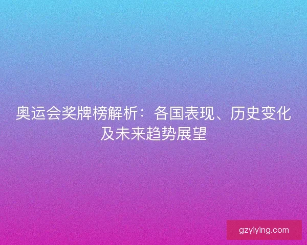 奥运会奖牌榜解析:各国表现、历史变化及未来趋势展望 奥运会奖牌榜解析:各国表现、历史变化及未来趋势展望