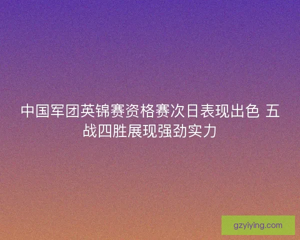 中国军团英锦赛资格赛次日表现出色 五战四胜展现强劲实力